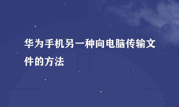 华为手机另一种向电脑传输文件的方法