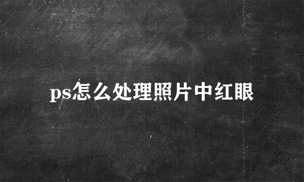 ps怎么处理照片中红眼