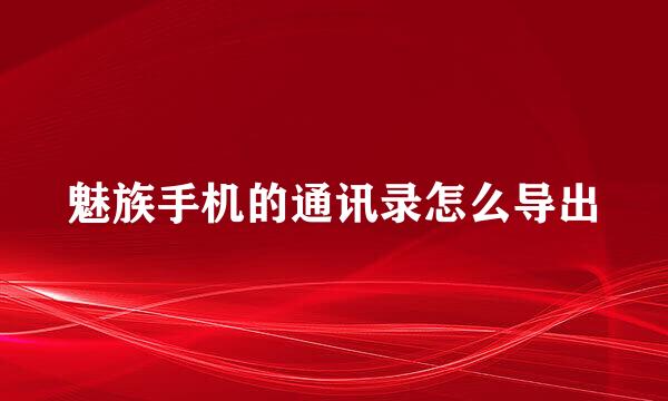 魅族手机的通讯录怎么导出