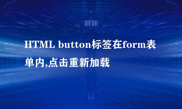 HTML button标签在form表单内,点击重新加载
