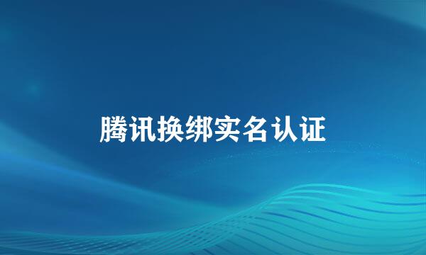 腾讯换绑实名认证