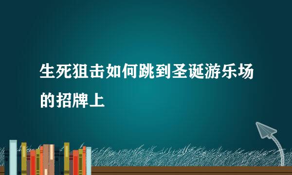 生死狙击如何跳到圣诞游乐场的招牌上