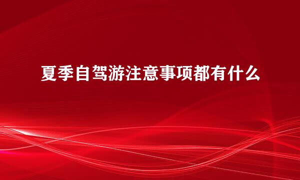 夏季自驾游注意事项都有什么