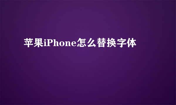 苹果iPhone怎么替换字体