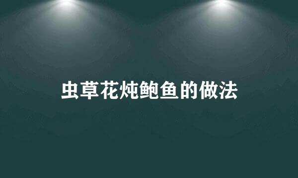 虫草花炖鲍鱼的做法