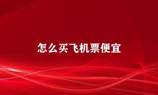 怎么买飞机票便宜