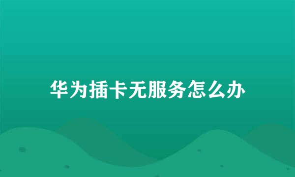 华为插卡无服务怎么办