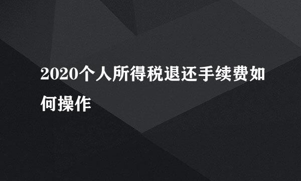 2020个人所得税退还手续费如何操作