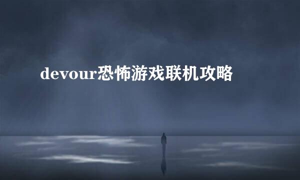 devour恐怖游戏联机攻略
