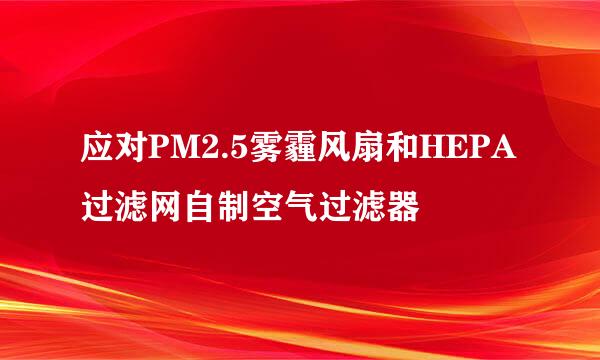 应对PM2.5雾霾风扇和HEPA过滤网自制空气过滤器