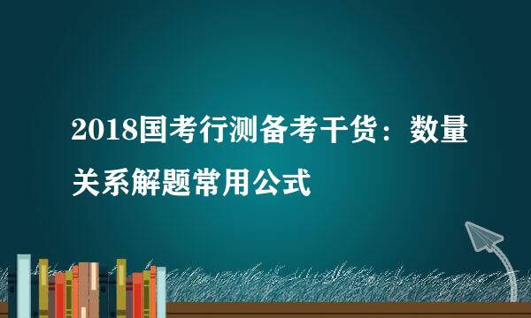 2018国考行测备考干货：数量关系解题常用公式