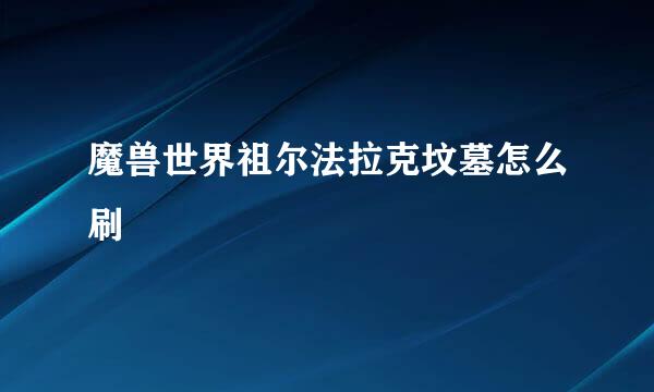 魔兽世界祖尔法拉克坟墓怎么刷