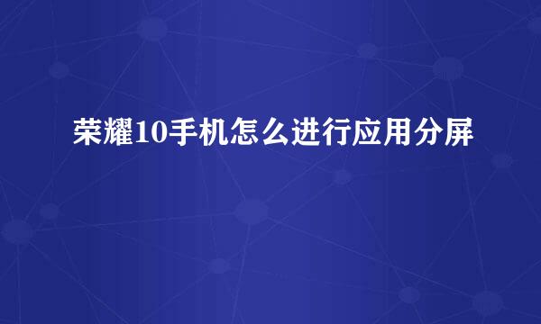 荣耀10手机怎么进行应用分屏