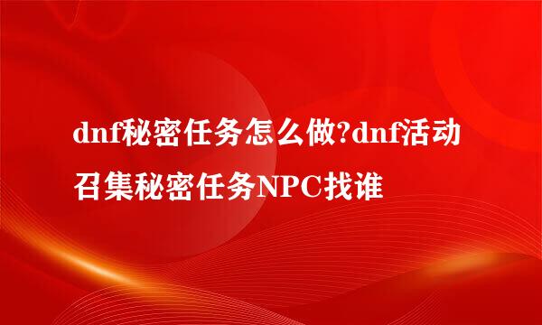 dnf秘密任务怎么做?dnf活动召集秘密任务NPC找谁