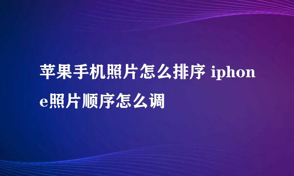 苹果手机照片怎么排序 iphone照片顺序怎么调