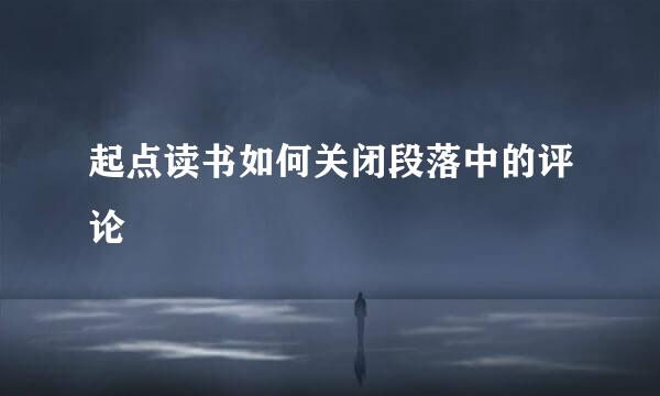 起点读书如何关闭段落中的评论