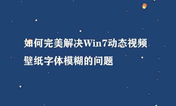 如何完美解决Win7动态视频壁纸字体模糊的问题
