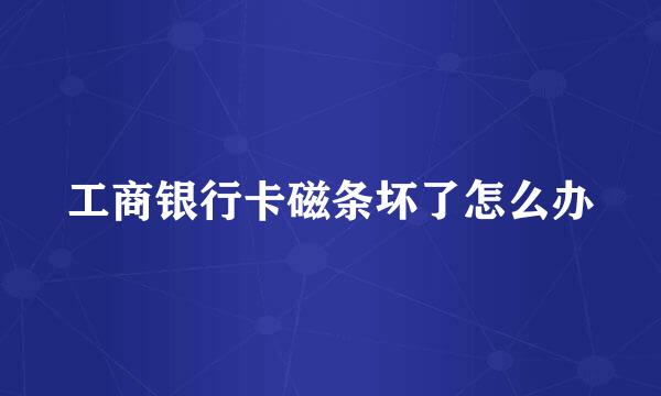 工商银行卡磁条坏了怎么办