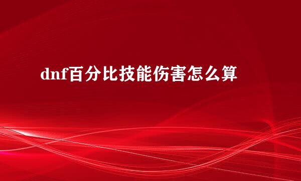 dnf百分比技能伤害怎么算