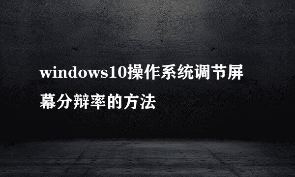 windows10操作系统调节屏幕分辩率的方法