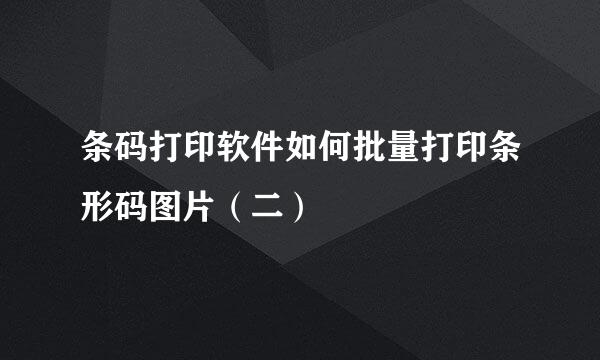 条码打印软件如何批量打印条形码图片（二）