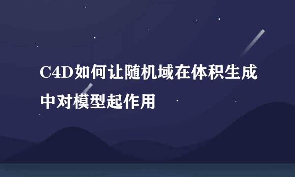 C4D如何让随机域在体积生成中对模型起作用