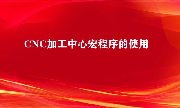 CNC加工中心宏程序的使用