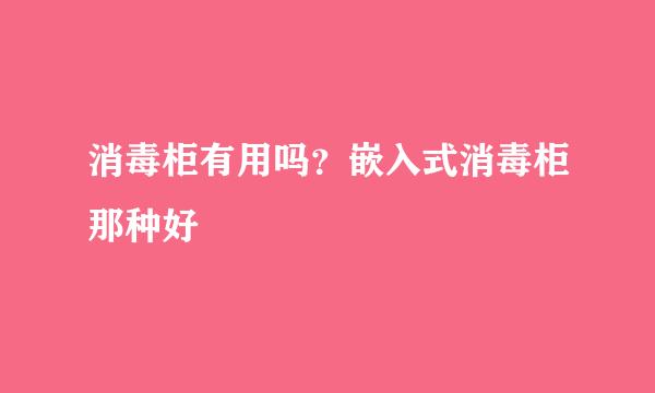 消毒柜有用吗？嵌入式消毒柜那种好
