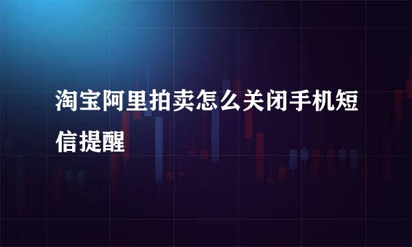 淘宝阿里拍卖怎么关闭手机短信提醒