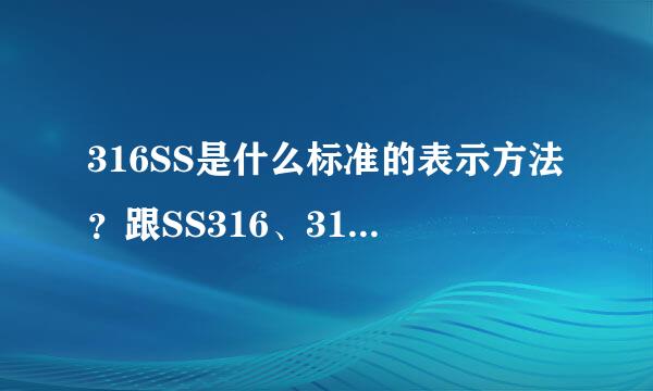 316SS是什么标准的表示方法？跟SS316、316L有什么区别？要有详细根据的回答哈，谢谢！