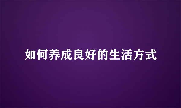 如何养成良好的生活方式