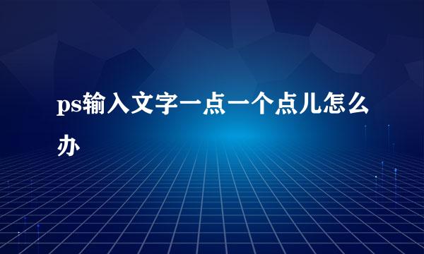 ps输入文字一点一个点儿怎么办