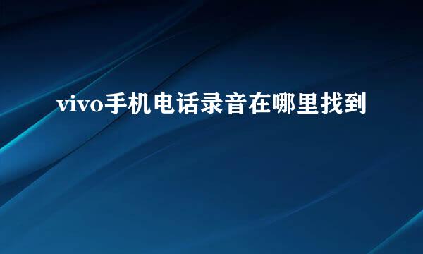 vivo手机电话录音在哪里找到