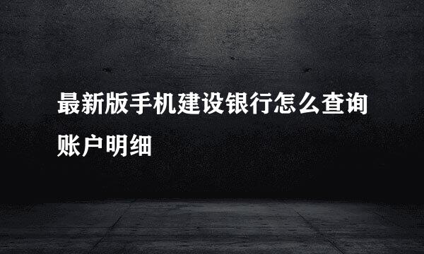 最新版手机建设银行怎么查询账户明细