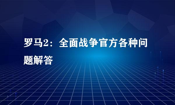 罗马2：全面战争官方各种问题解答