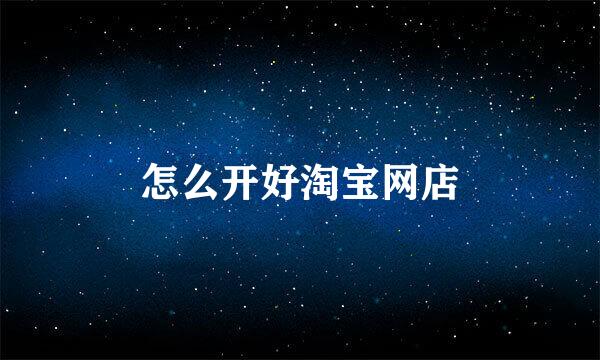 怎么开好淘宝网店