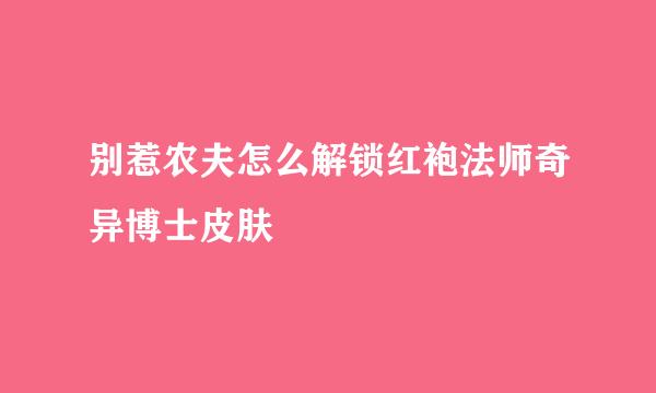 别惹农夫怎么解锁红袍法师奇异博士皮肤