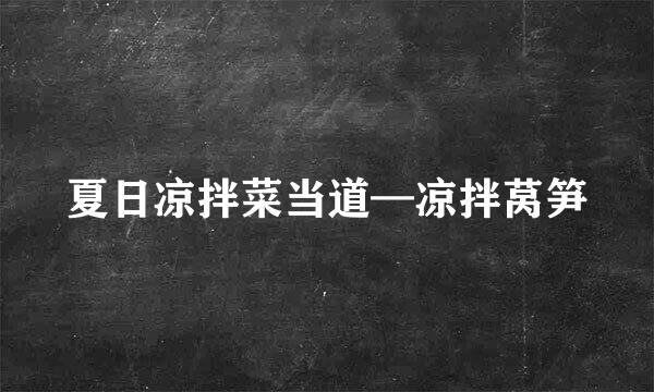 夏日凉拌菜当道—凉拌莴笋