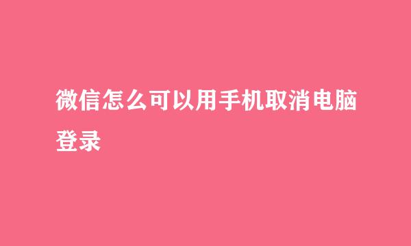 微信怎么可以用手机取消电脑登录