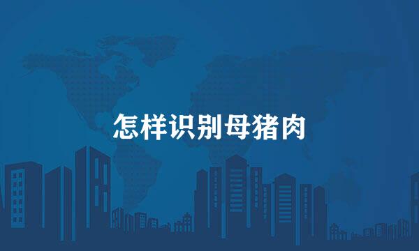 怎样识别母猪肉