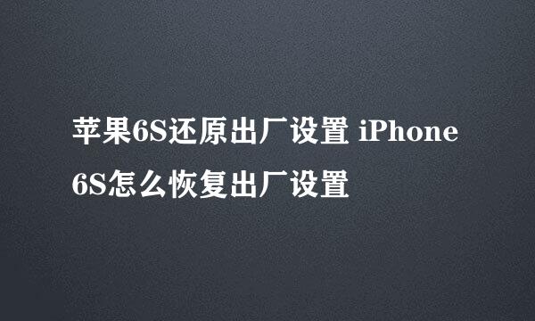 苹果6S还原出厂设置 iPhone6S怎么恢复出厂设置