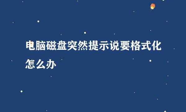 电脑磁盘突然提示说要格式化怎么办