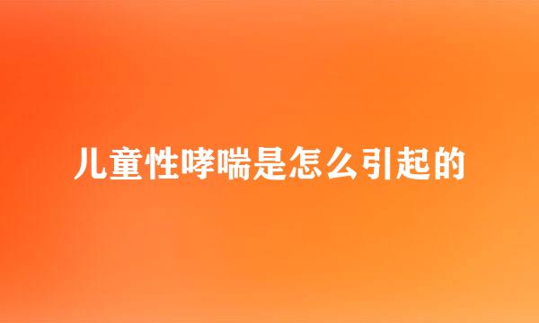 儿童性哮喘是怎么引起的