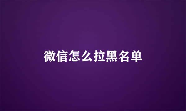 微信怎么拉黑名单