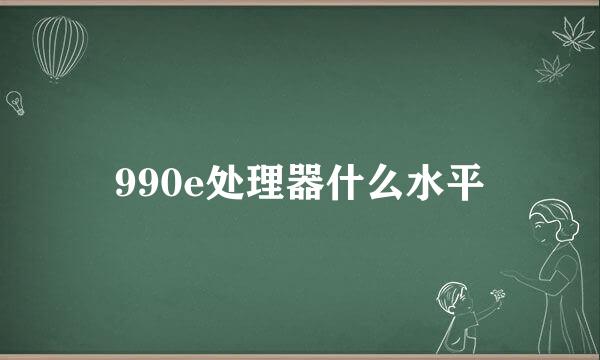 990e处理器什么水平