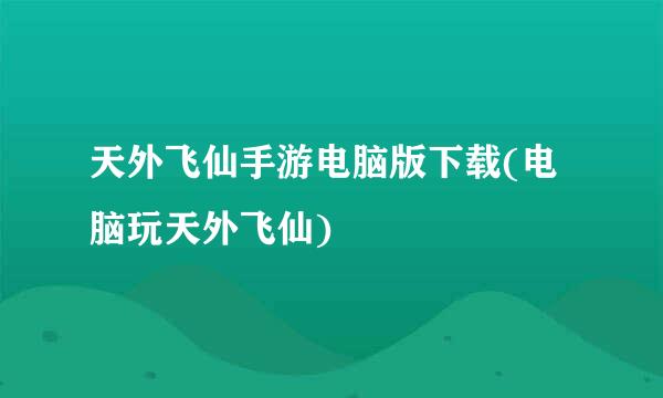 天外飞仙手游电脑版下载(电脑玩天外飞仙)