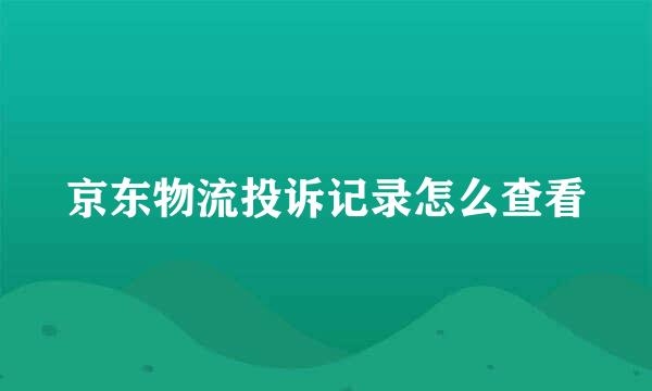 京东物流投诉记录怎么查看