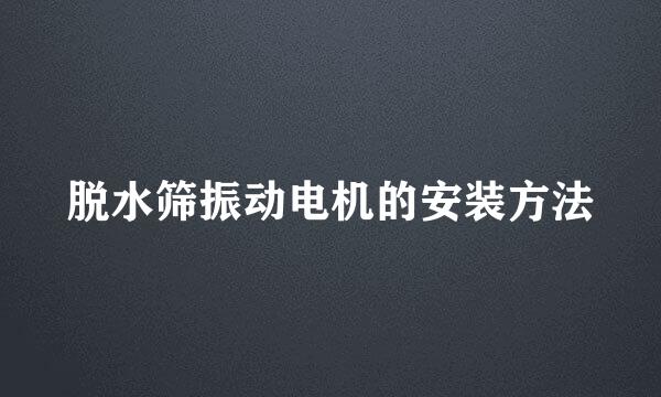脱水筛振动电机的安装方法