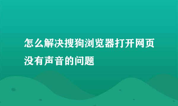 怎么解决搜狗浏览器打开网页没有声音的问题