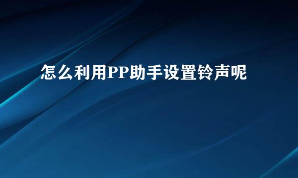 怎么利用PP助手设置铃声呢